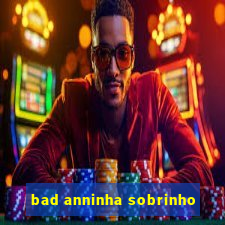 bad anninha sobrinho